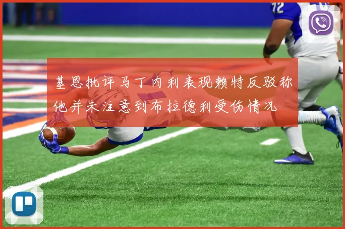基恩批评马丁内利表现赖特反驳称他并未注意到布拉德利受伤情况