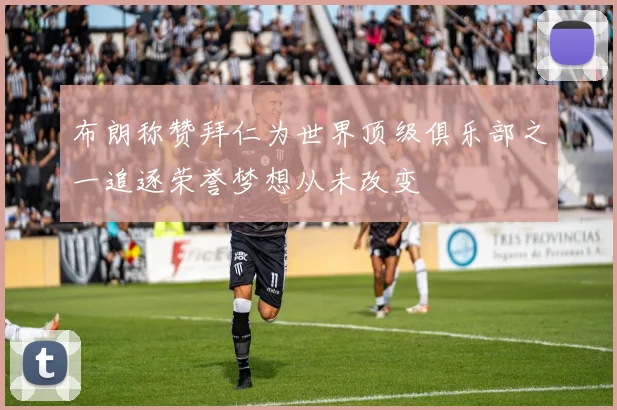 布朗称赞拜仁为世界顶级俱乐部之一追逐荣誉梦想从未改变