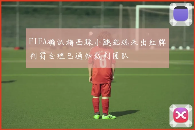 FIFA确认梅西踩小腿犯规未出红牌判罚合理已通知裁判团队