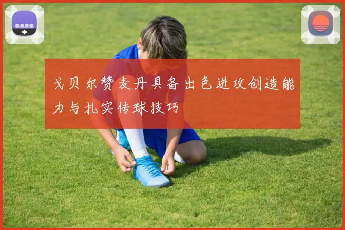 戈贝尔赞麦丹具备出色进攻创造能力与扎实传球技巧
