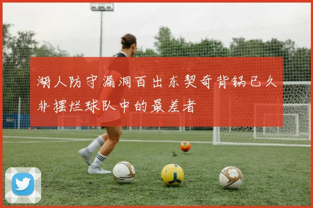 湖人防守漏洞百出东契奇背锅已久非摆烂球队中的最差者