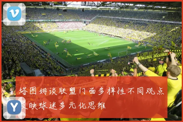 塔图姆谈联盟门面多样性不同观点反映球迷多元化思维