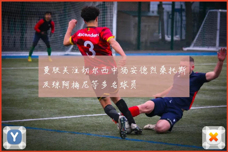 曼联关注切尔西中场安德烈桑托斯及琼阿梅尼等多名球员