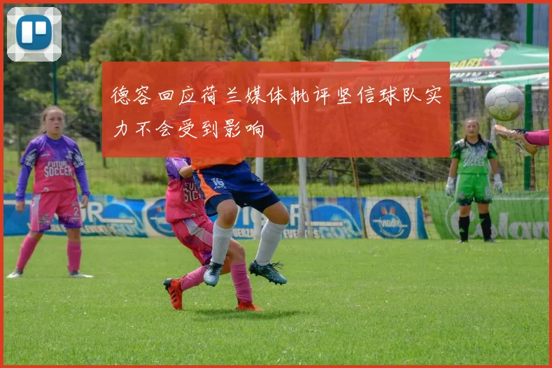 德容回应荷兰媒体批评坚信球队实力不会受到影响
