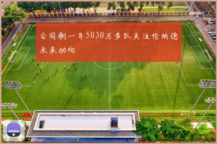 合同剩一年5030万多队关注伦纳德未来动向