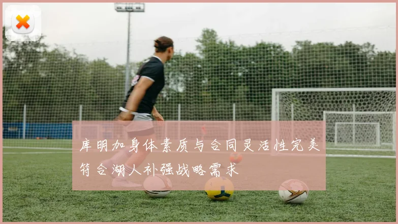 库明加身体素质与合同灵活性完美符合湖人补强战略需求