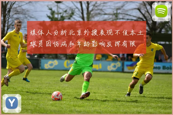 媒体人分析北京外援表现不佳本土球员因伤病和年龄影响发挥有限