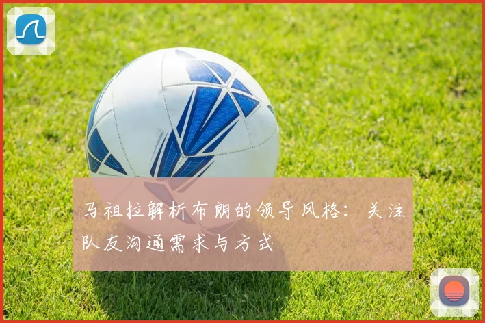 马祖拉解析布朗的领导风格：关注队友沟通需求与方式